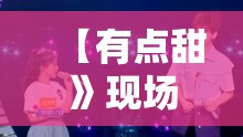 【有点甜》现场版/有点甜现场版汪苏泷】