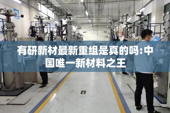有研新材最新重组是真的吗:中国唯一新材料之王