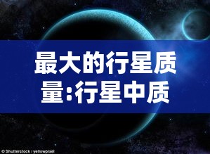 最大的行星质量:行星中质量最大的是哪个星体
