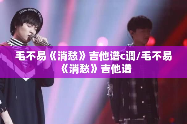 毛不易《消愁》吉他谱c调/毛不易《消愁》吉他谱
