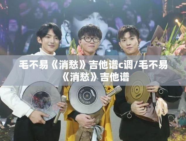 毛不易《消愁》吉他谱c调/毛不易《消愁》吉他谱