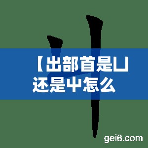 【出部首是凵还是屮怎么读/出部首到底是什么】