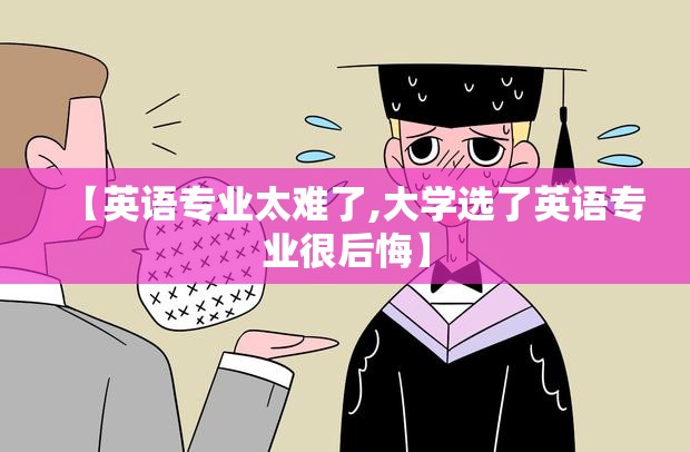 【英语专业太难了,大学选了英语专业很后悔】