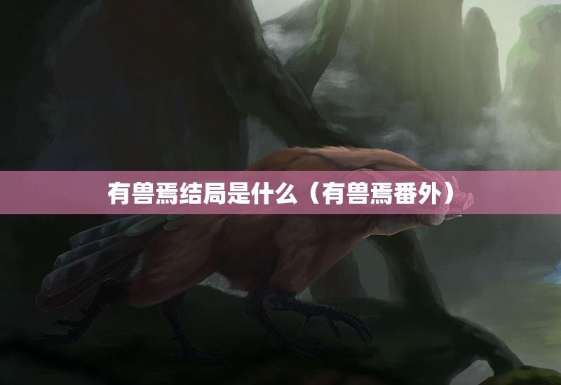有兽焉结局是什么（有兽焉番外）