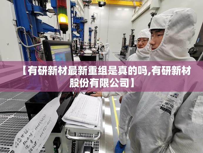 【有研新材最新重组是真的吗,有研新材股份有限公司】