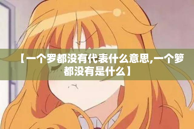 【一个罗都没有代表什么意思,一个箩都没有是什么】