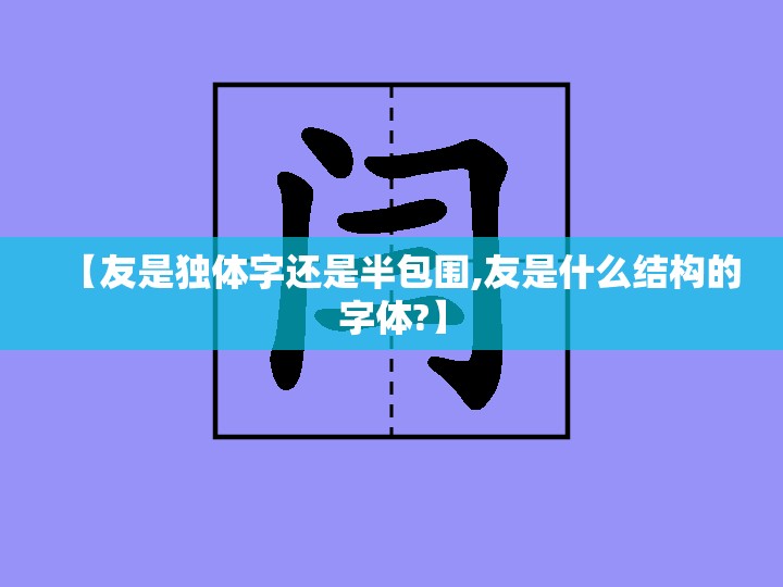 【友是独体字还是半包围,友是什么结构的字体?】
