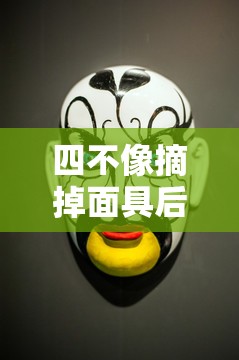 四不像摘掉面具后的脸（四不像为什么戴面具）