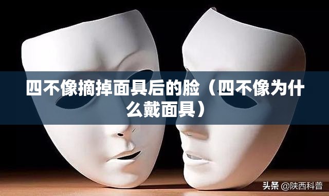 四不像摘掉面具后的脸（四不像为什么戴面具）