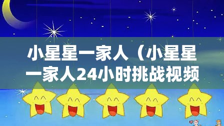 小星星一家人（小星星一家人24小时挑战视频）