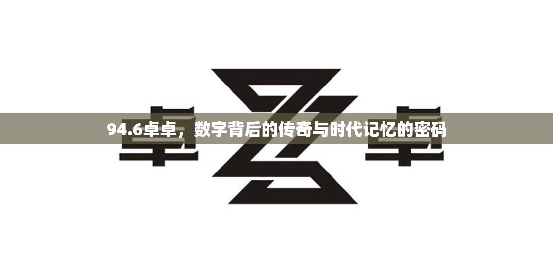 94.6卓卓，数字背后的传奇与时代记忆的密码