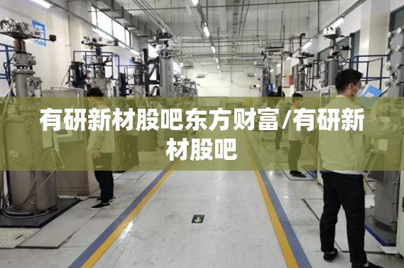 有研新材股吧东方财富/有研新材股吧