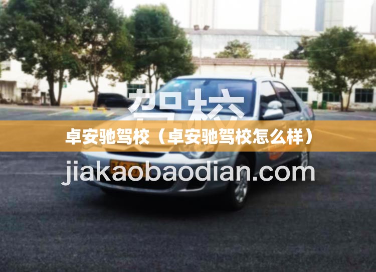 卓安驰驾校（卓安驰驾校怎么样）