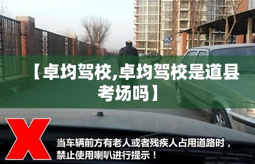 【卓均驾校,卓均驾校是道县考场吗】