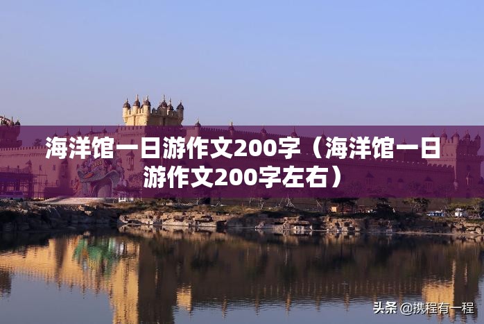 海洋馆一日游作文200字（海洋馆一日游作文200字左右）