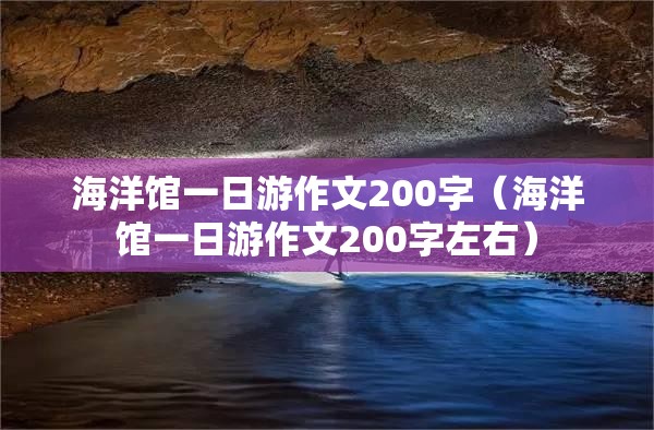 海洋馆一日游作文200字（海洋馆一日游作文200字左右）