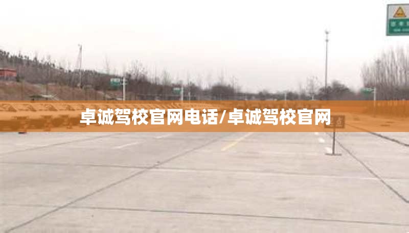 卓诚驾校官网电话/卓诚驾校官网