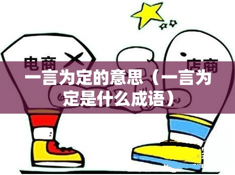 一言为定的意思（一言为定是什么成语）
