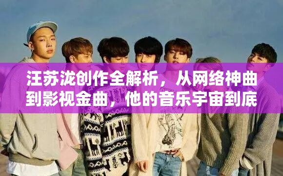 汪苏泷创作全解析，从网络神曲到影视金曲，他的音乐宇宙到底有多庞大？