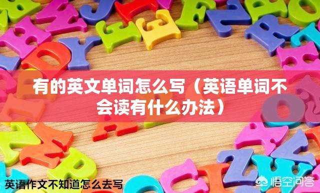 有的英文单词怎么写（英语单词不会读有什么办法）