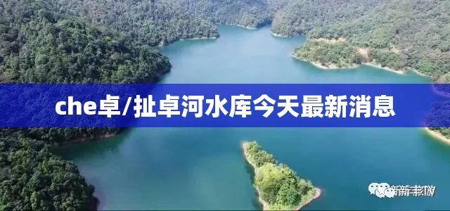 che卓/扯卓河水库今天最新消息