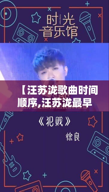 【汪苏泷歌曲时间顺序,汪苏泷最早的网络歌曲是】