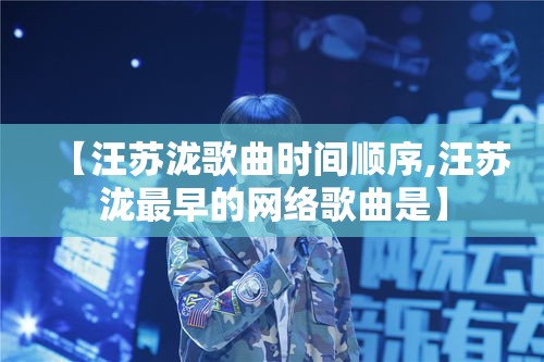 【汪苏泷歌曲时间顺序,汪苏泷最早的网络歌曲是】