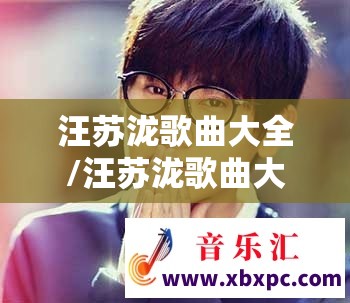 汪苏泷歌曲大全/汪苏泷歌曲大全100首
