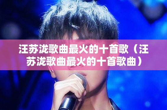 汪苏泷歌曲最火的十首歌（汪苏泷歌曲最火的十首歌曲）