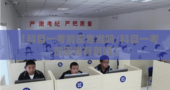 【科目一考前密卷准吗/科目一考前密卷有用吗】
