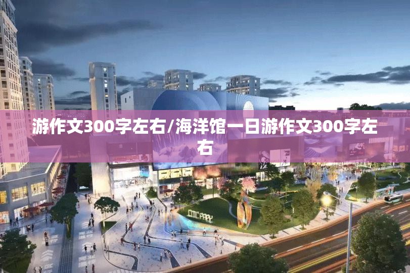 游作文300字左右/海洋馆一日游作文300字左右