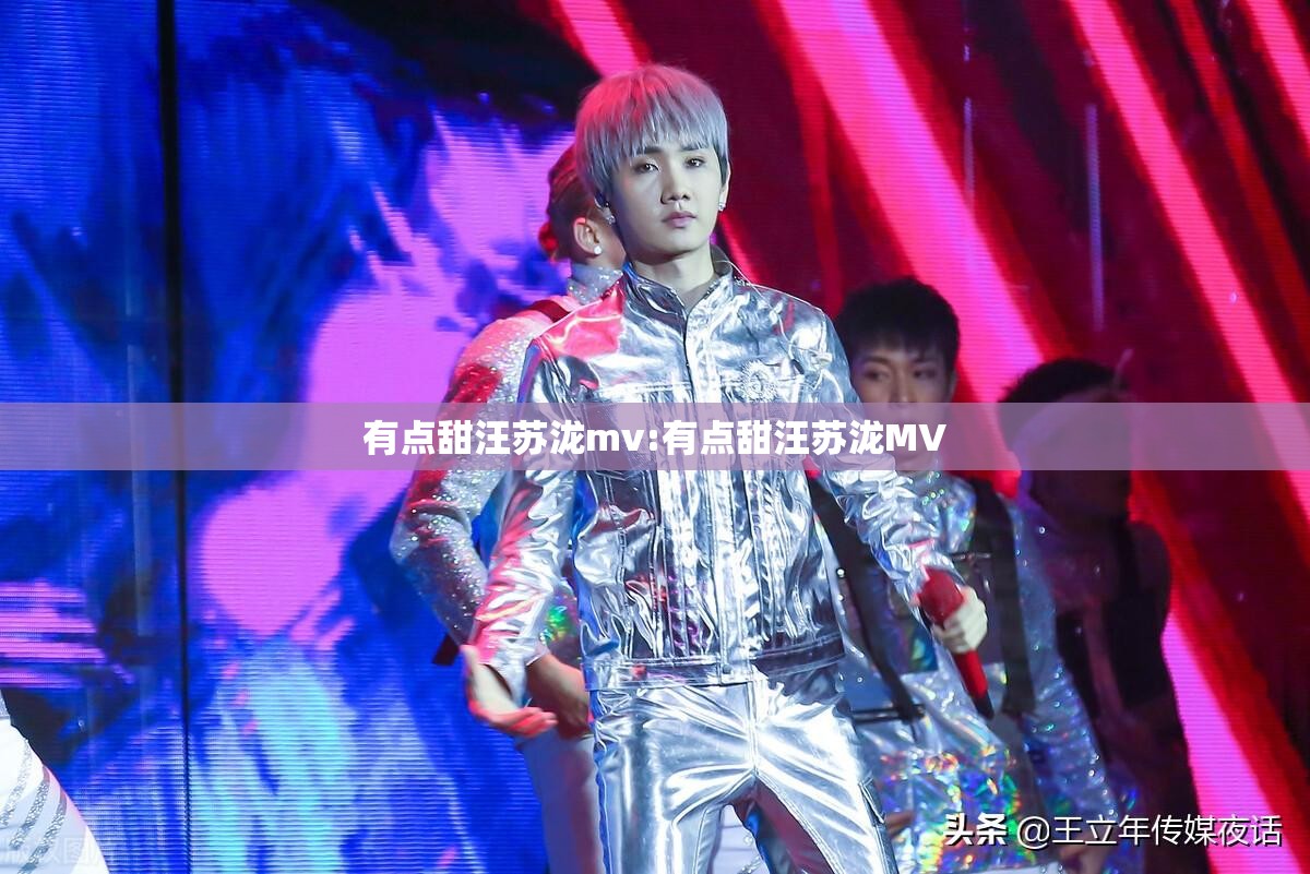 有点甜汪苏泷mv:有点甜汪苏泷MV