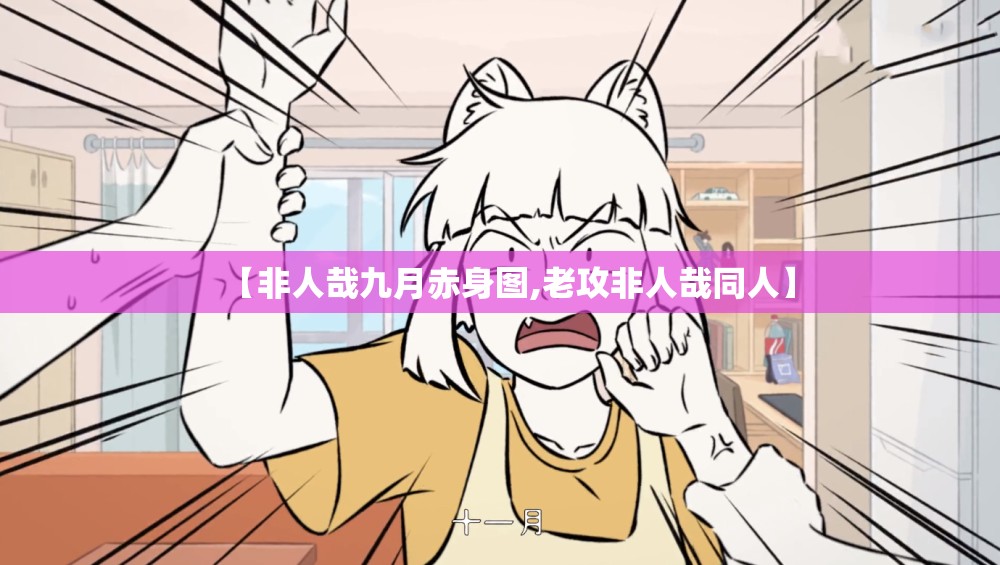 【非人哉九月赤身图,老攻非人哉同人】