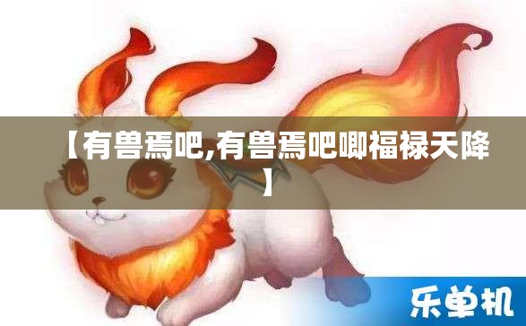 【有兽焉吧,有兽焉吧唧福禄天降】