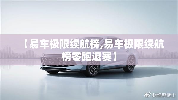【易车极限续航榜,易车极限续航榜零跑退赛】
