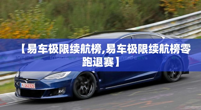 【易车极限续航榜,易车极限续航榜零跑退赛】