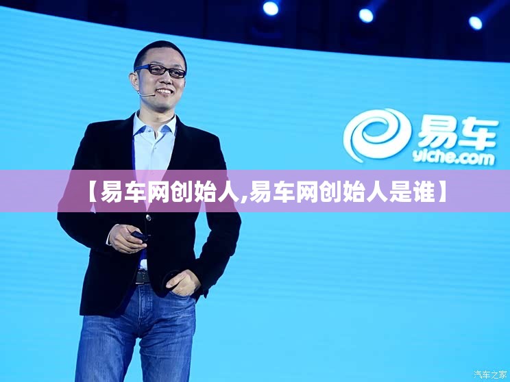 【易车网创始人,易车网创始人是谁】