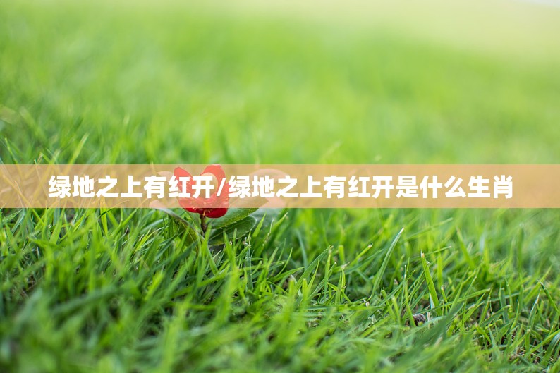 绿地之上有红开/绿地之上有红开是什么生肖
