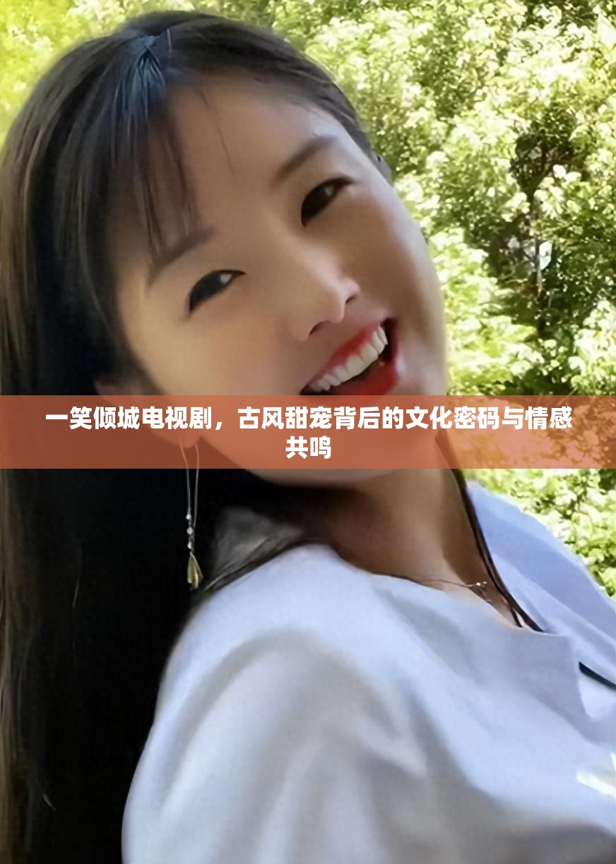 一笑倾城电视剧，古风甜宠背后的文化密码与情感共鸣