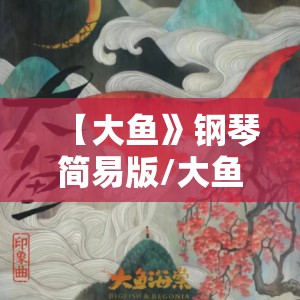 【大鱼》钢琴简易版/大鱼》钢琴简易版简谱】