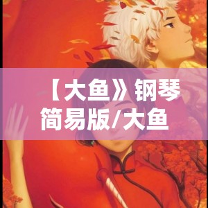 【大鱼》钢琴简易版/大鱼》钢琴简易版简谱】