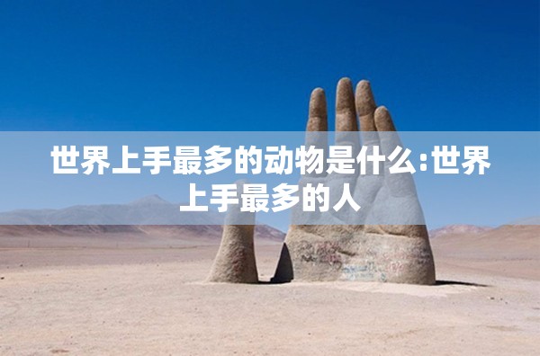 世界上手最多的动物是什么:世界上手最多的人