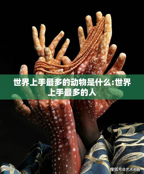 世界上手最多的动物是什么:世界上手最多的人