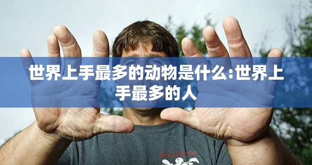 世界上手最多的动物是什么:世界上手最多的人