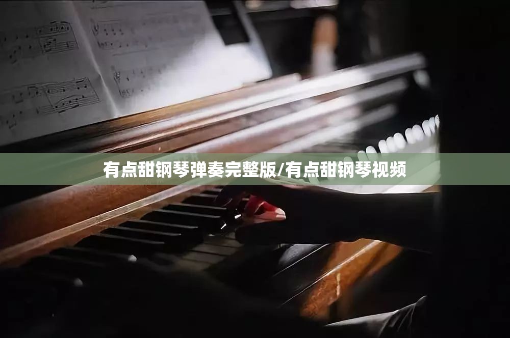 有点甜钢琴弹奏完整版/有点甜钢琴视频