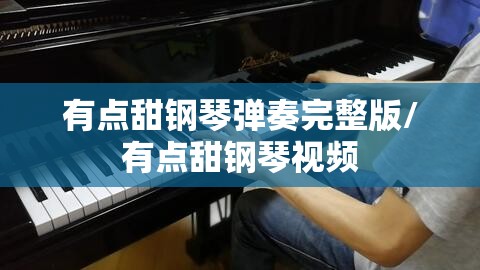 有点甜钢琴弹奏完整版/有点甜钢琴视频
