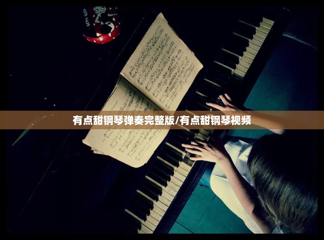 有点甜钢琴弹奏完整版/有点甜钢琴视频