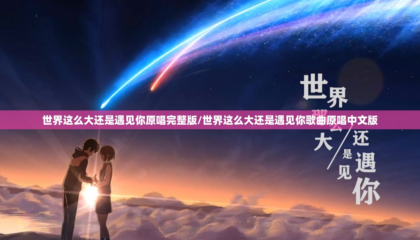 世界这么大还是遇见你原唱完整版/世界这么大还是遇见你歌曲原唱中文版