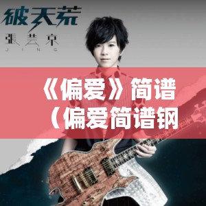 《偏爱》简谱（偏爱简谱钢琴）