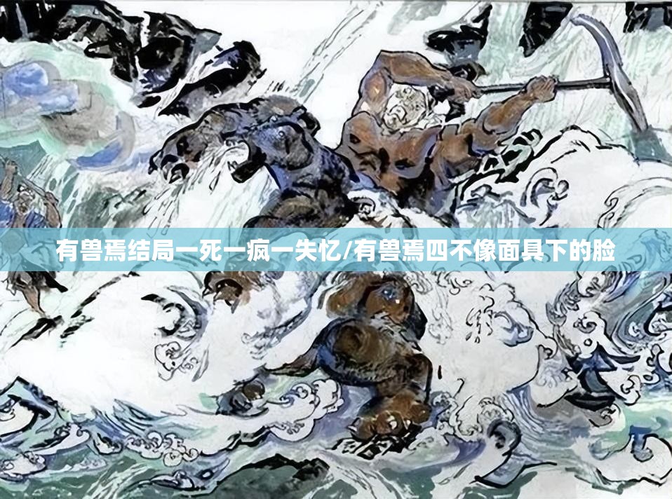 有兽焉结局一死一疯一失忆/有兽焉四不像面具下的脸